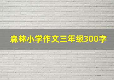 森林小学作文三年级300字