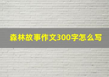 森林故事作文300字怎么写