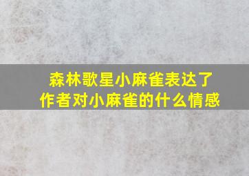 森林歌星小麻雀表达了作者对小麻雀的什么情感