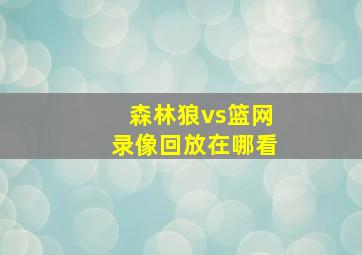 森林狼vs篮网录像回放在哪看