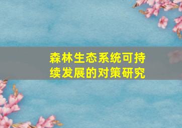 森林生态系统可持续发展的对策研究