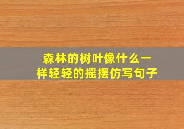 森林的树叶像什么一样轻轻的摇摆仿写句子