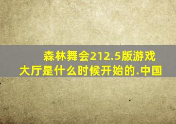 森林舞会212.5版游戏大厅是什么时候开始的.中国