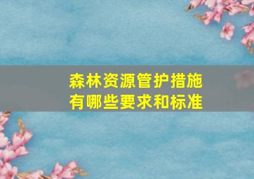 森林资源管护措施有哪些要求和标准