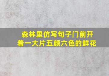 森林里仿写句子门前开着一大片五颜六色的鲜花