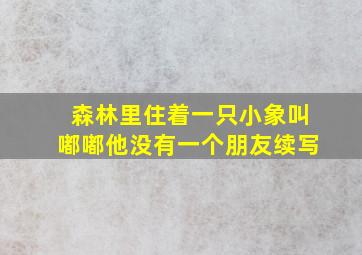 森林里住着一只小象叫嘟嘟他没有一个朋友续写