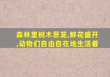 森林里树木葱茏,鲜花盛开,动物们自由自在地生活着