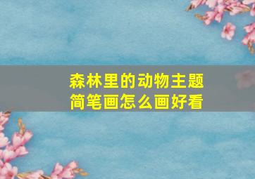 森林里的动物主题简笔画怎么画好看