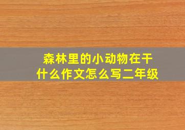 森林里的小动物在干什么作文怎么写二年级