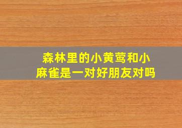 森林里的小黄莺和小麻雀是一对好朋友对吗