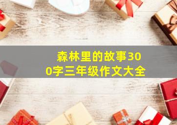 森林里的故事300字三年级作文大全