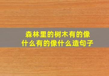 森林里的树木有的像什么有的像什么造句子