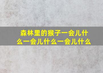 森林里的猴子一会儿什么一会儿什么一会儿什么