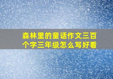 森林里的童话作文三百个字三年级怎么写好看