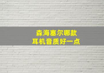 森海塞尔哪款耳机音质好一点