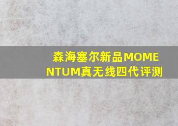 森海塞尔新品MOMENTUM真无线四代评测