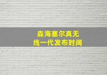 森海塞尔真无线一代发布时间