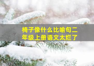 椅子像什么比喻句二年级上册语文太烂了