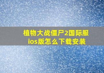 植物大战僵尸2国际服ios版怎么下载安装