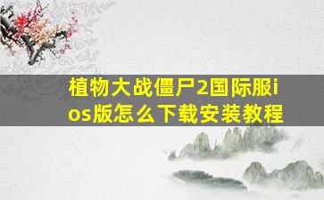 植物大战僵尸2国际服ios版怎么下载安装教程