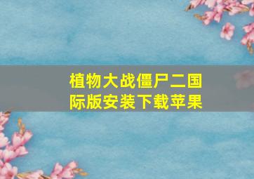 植物大战僵尸二国际版安装下载苹果