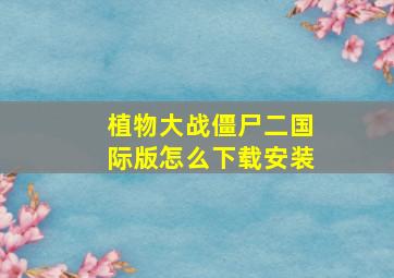 植物大战僵尸二国际版怎么下载安装