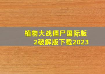 植物大战僵尸国际版2破解版下载2023