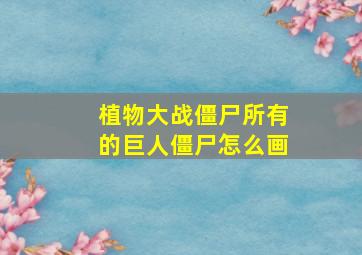 植物大战僵尸所有的巨人僵尸怎么画