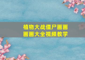 植物大战僵尸画画画画大全视频教学