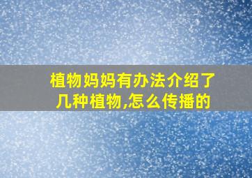 植物妈妈有办法介绍了几种植物,怎么传播的