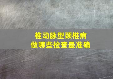 椎动脉型颈椎病做哪些检查最准确