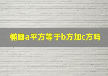 椭圆a平方等于b方加c方吗