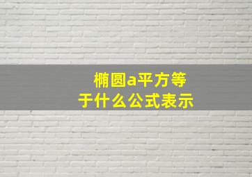 椭圆a平方等于什么公式表示