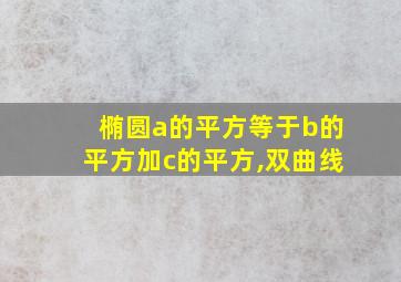 椭圆a的平方等于b的平方加c的平方,双曲线