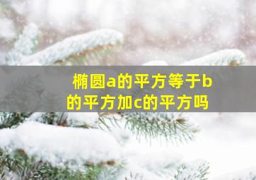 椭圆a的平方等于b的平方加c的平方吗