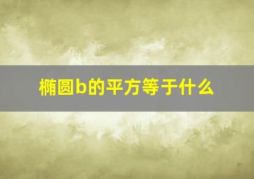 椭圆b的平方等于什么