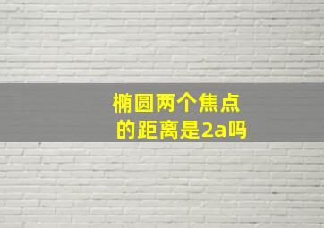 椭圆两个焦点的距离是2a吗