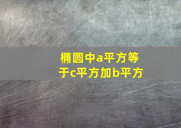 椭圆中a平方等于c平方加b平方