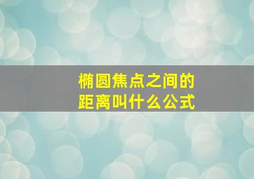 椭圆焦点之间的距离叫什么公式