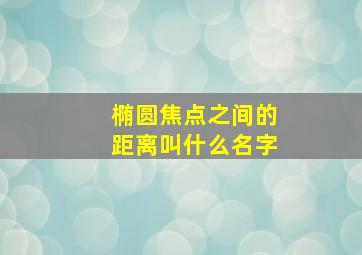 椭圆焦点之间的距离叫什么名字