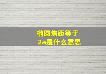 椭圆焦距等于2a是什么意思