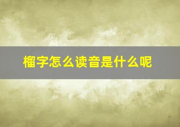 榴字怎么读音是什么呢