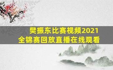 樊振东比赛视频2021全锦赛回放直播在线观看