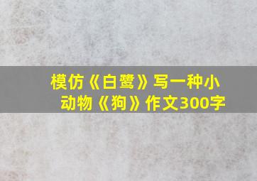 模仿《白鹭》写一种小动物《狗》作文300字