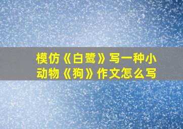 模仿《白鹭》写一种小动物《狗》作文怎么写