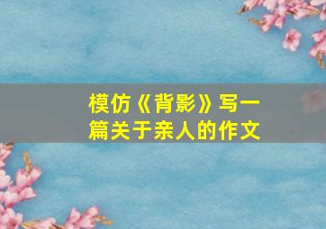 模仿《背影》写一篇关于亲人的作文