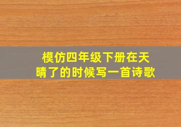 模仿四年级下册在天晴了的时候写一首诗歌