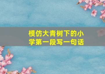 模仿大青树下的小学第一段写一句话