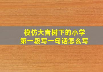 模仿大青树下的小学第一段写一句话怎么写