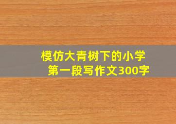 模仿大青树下的小学第一段写作文300字